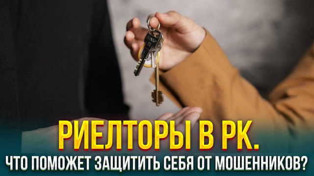 Риелторская деятельность в Казахстане. Что поможет защитить себя от мошенников?