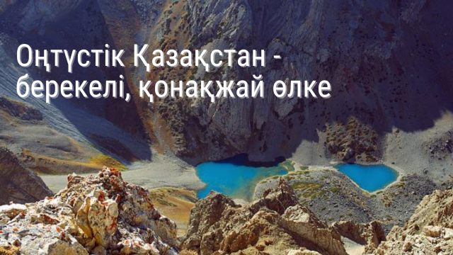 Оңтүстік Қазақстан - берекелі, қонақжай өлке
