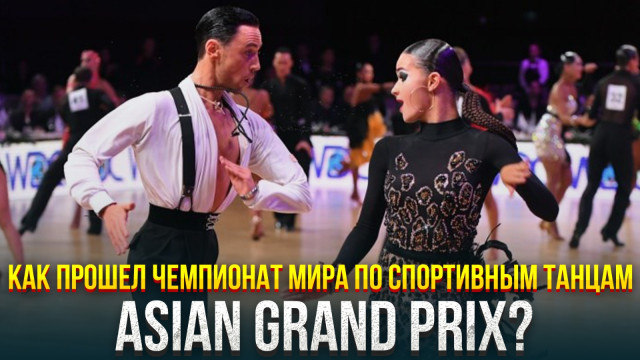 Как прошел Чемпионат мира по спортивным танцам Asian Grand Prix?