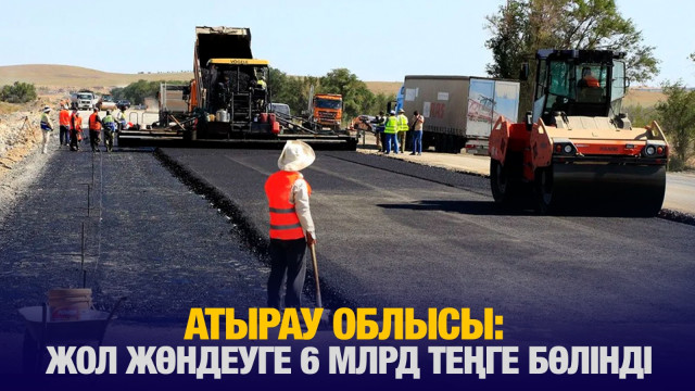 Атырауда жол жөндеуге 6 млрд теңге бөлінді