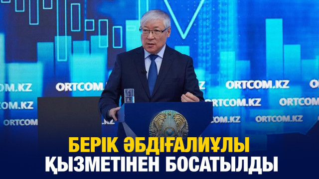 Берік Әбдіғалиұлы қызметінен босатылды
