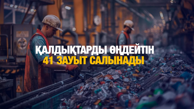 Қалдықтарды қайта өңдейтін 41 зауыт салынады