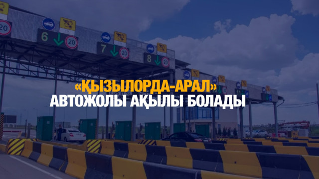 «Қызылорда-Арал» автожолы ақылы болады