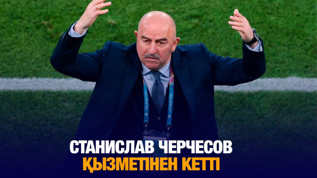 Ұлттық құраманың бас бапкері Станислав Черчесов қызметінен кетті