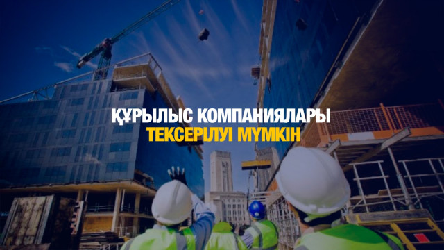 Құрылыс компаниялары жаппай тексерілуі мүмкін