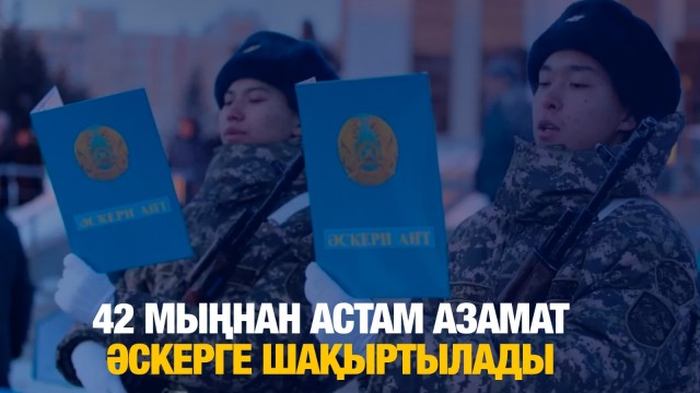 42 мыңнан астам азамат әскерге шақыртылады