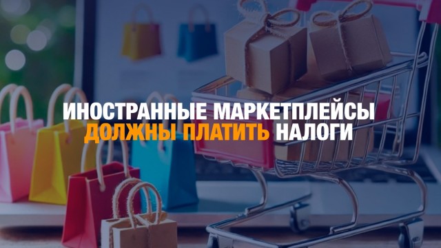 Иностранные маркетплейсы должны платить налоги