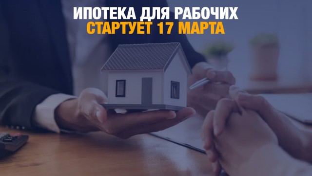 Ипотека для рабочих стартует 17 марта