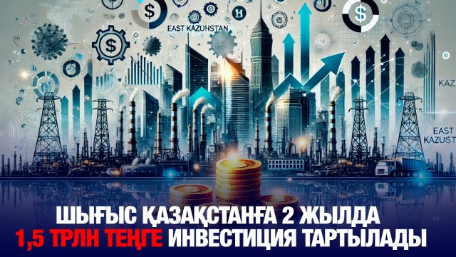 Шығыс Қазақстан облысына 2 жылда 1,5 трлн теңге инвестиция тартылады