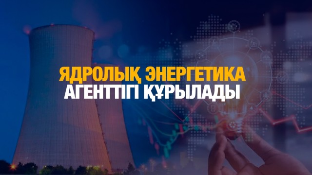 Елімізде ядролық энергетика агенттігі құрылады