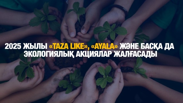 2025 жылы «Taza like», «Ayala» және басқа да экологиялық акциялар жалғасады