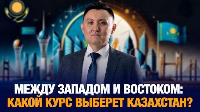 Между Западом и Востоком: какой курс выберет Казахстан?