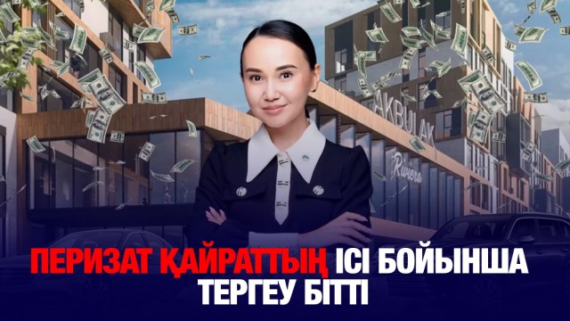 Перизат Қайраттың ісі бойынша тергеу аяқталды