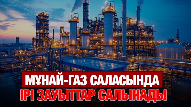 Мұнай-газ саласында ірі зауыттар салынады