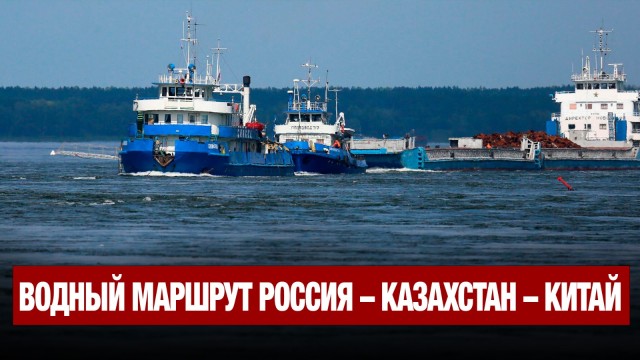 Откроется водный маршрут Россия - Казахстан - Китай