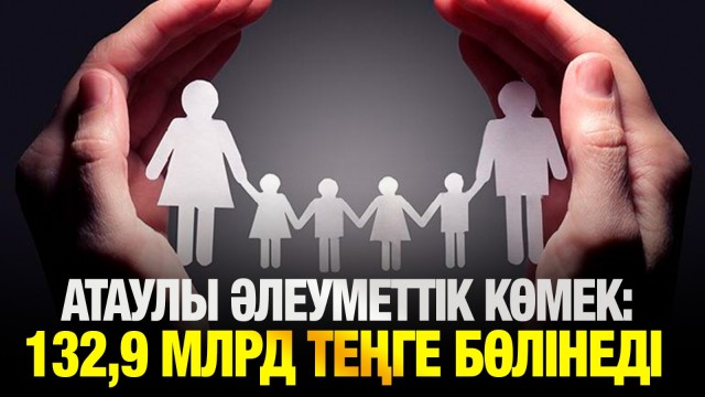 Атаулы әлеуметтік көмекке 132,9 млрд теңге бөлінеді