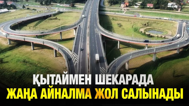 Қытаймен шекарада жаңа айналма жол салынады