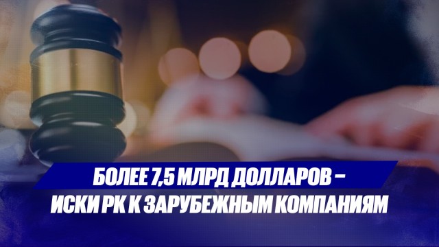 Более 7,5 млрд долларов - иски РК к зарубежным компаниям