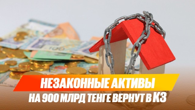 Незаконные активы на 900 млрд тенге вернут в Казахстан
