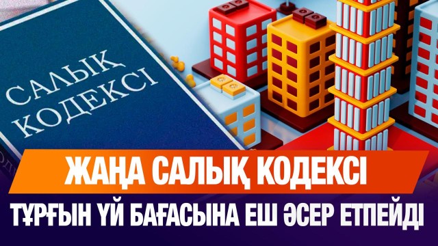 Жаңа Салық кодексі баспана бағасына әсер етпейді