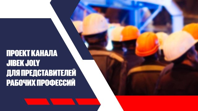 Проект канал Jibek Joly для представителей рабочих профессий