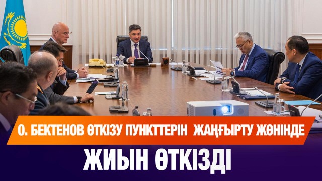 О. Бектенов өткізу пункттерін жаңғырту жөнінде жиын өткізді