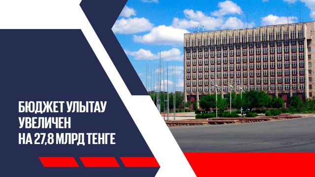 Бюджет Улытау увеличен на 27,8 млрд тенге