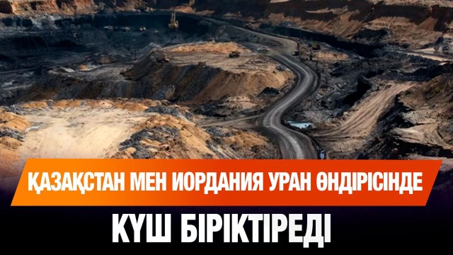 Қазақстан мен Иордания уран өндірісінде күш біріктіреді