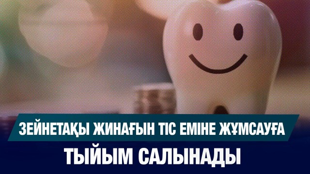 Зейнетақы жинағын тіс еміне жұмсауға тыйым салынады