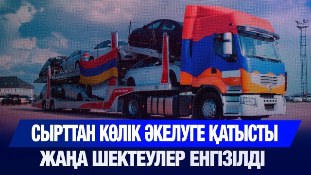 Сырттан көлік әкелуге қатысты жаңа шектеулер енгізілді