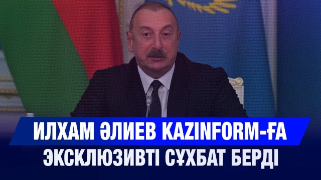 Ильхам Әлиев Kazinform агенттігіне эксклюзивті сұхбат берді
