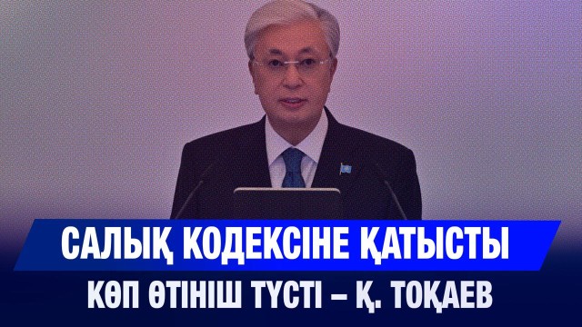 Президент: Салық кодексіне қатысты көп өтініш түсті