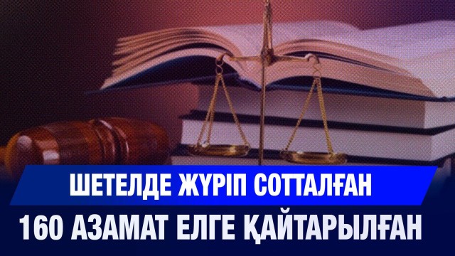 Шетелде жүріп сотталған 160 азамат елге қайтарылған