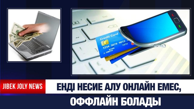Енді несие алу онлайн емес, оффлайн болады