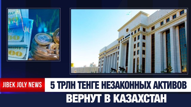 5 трлн тенге незаконных активов вернут в Казахстан