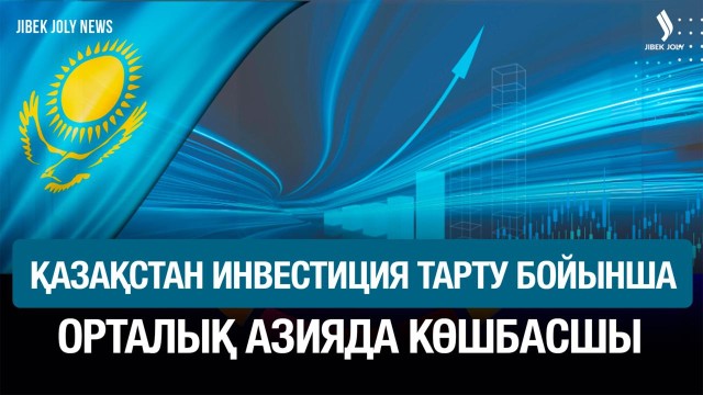 Қазақстан инвестиция көлемі бойынша Орталық Азияда көш бастап тұр