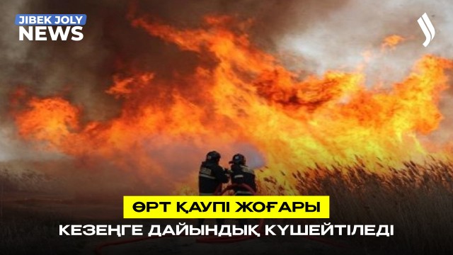 Өрт қаупі жоғары кезеңге дайындық күшейтіледі