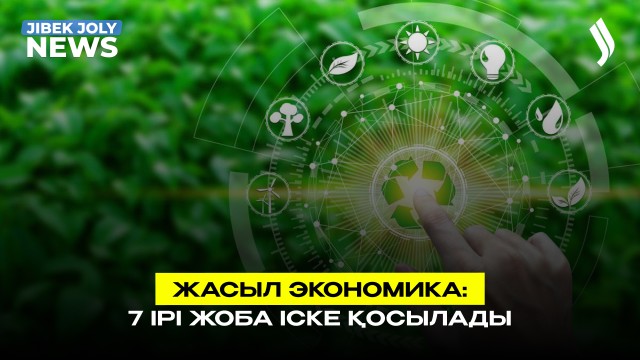 Жасыл экономика: 7 ірі жоба іске қосылады