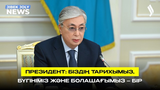 Президент: Біздің тарихымыз, бүгініміз және болашағымыз– бір