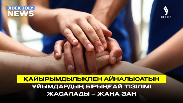 Қайырымдылықпен айналысатын ұйымдардың бірыңғай тізілімі жасалады – Жаңа заң