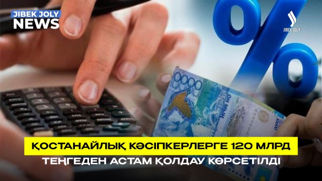 Қостанайлық кәсіпкерлерге 120 млрд теңгеден астам қолдау көрсетілді