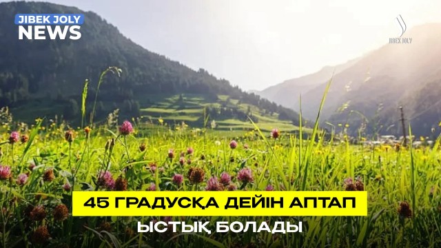 45 градусқа дейін аптап ыстық болады