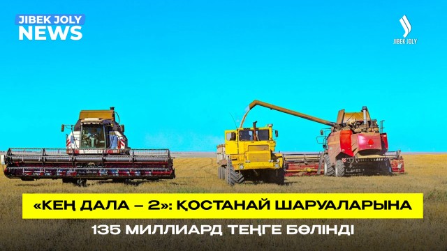 «Кең дала – 2»: Қостанай шаруаларына 135 миллиард теңге бөлінді