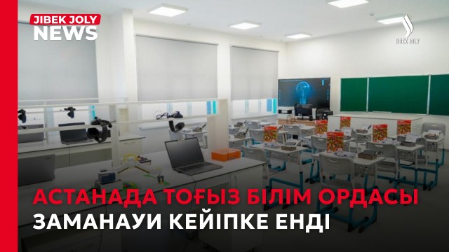 Астанада тоғыз білім ордасы заманауи кейіпке енді