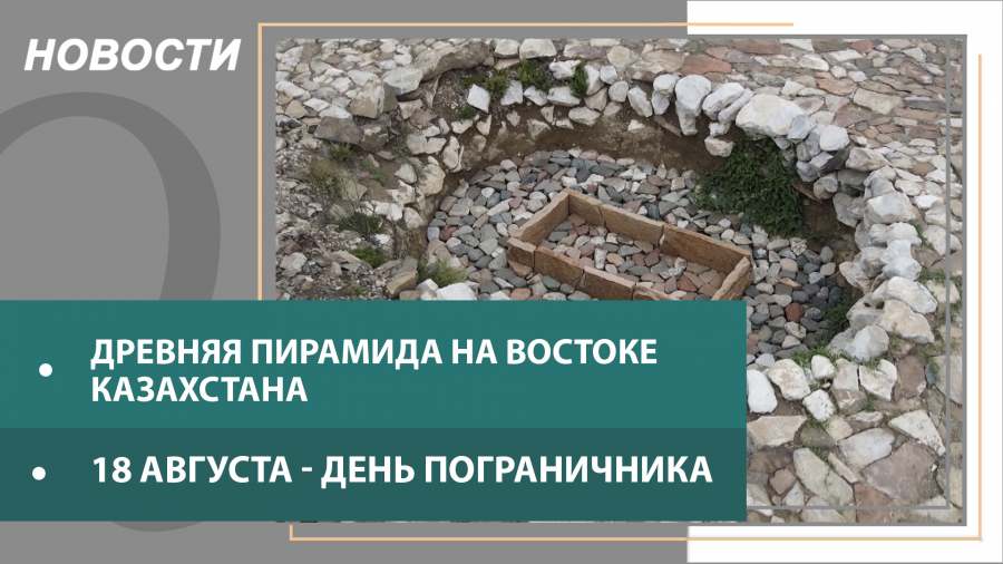 Выпуск новостей в 20:00 от 18.08.2021: Уникальную древнюю пирамиду нашли в Восточном Казахстане