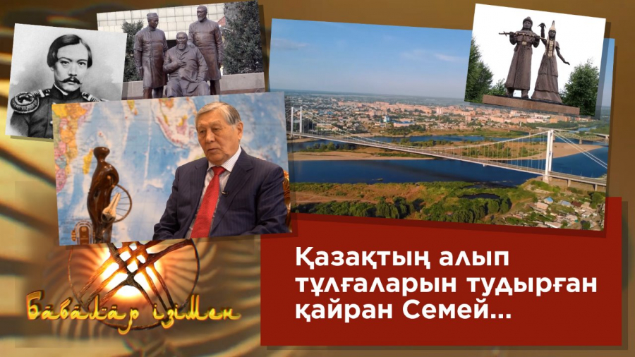 Қазақтың алып тұлғаларын тудырған қайран Семей...